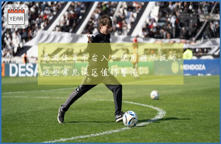 易游体育平台入口使用避坑技巧：这些常见误区值得警惕！