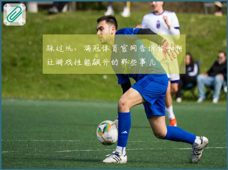踩过坑，满冠体育官网告诉你如何让游戏性能飙升的那些事儿