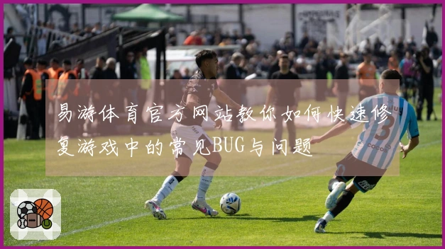 易游体育官方网站教你如何快速修复游戏中的常见BUG与问题