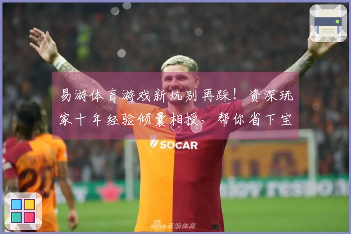 易游体育游戏新坑别再踩！资深玩家十年经验倾囊相授，帮你省下宝贵时间与金钱