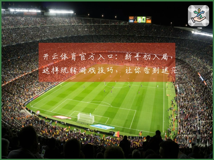 开云体育官方入口：新手初入局，这样玩转游戏技巧，让你告别迷茫少走弯路