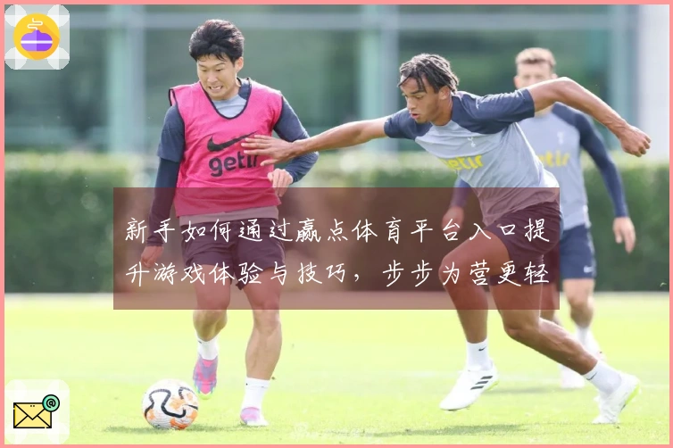 新手如何通过赢点体育平台入口提升游戏体验与技巧，步步为营更轻松
