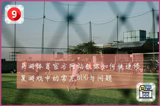 易游体育官方网站教你如何快速修复游戏中的常见BUG与问题