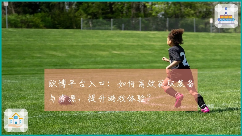 欧博平台入口：如何高效获取装备与资源，提升游戏体验？