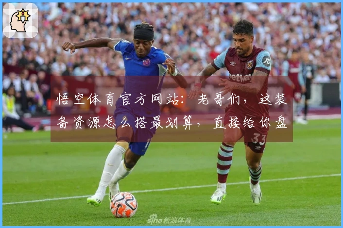悟空体育官方网站：老哥们，这装备资源怎么搭最划算，直接给你盘明白了！
