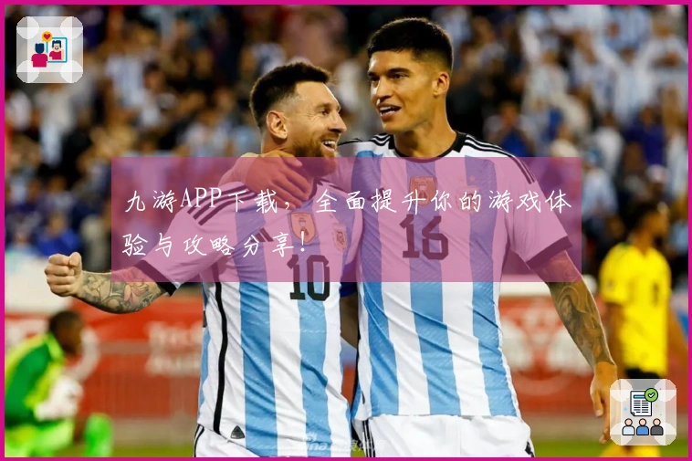 九游APP下载，全面提升你的游戏体验与攻略分享！