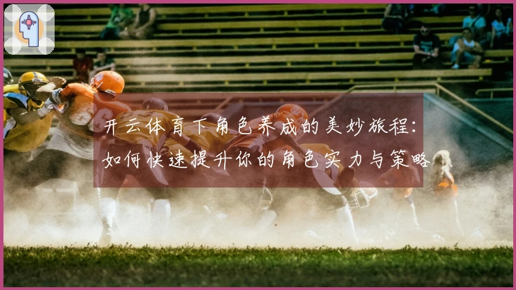 开云体育下角色养成的美妙旅程：如何快速提升你的角色实力与策略！